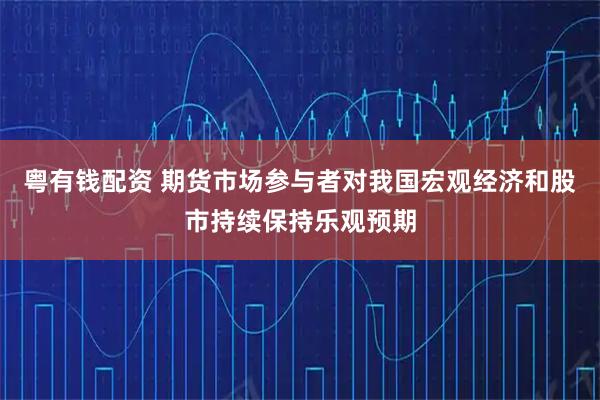 粤有钱配资 期货市场参与者对我国宏观经济和股市持续保持乐观预期